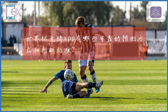 世界杯竞猜app有哪些可靠的预测方式和判断标准？